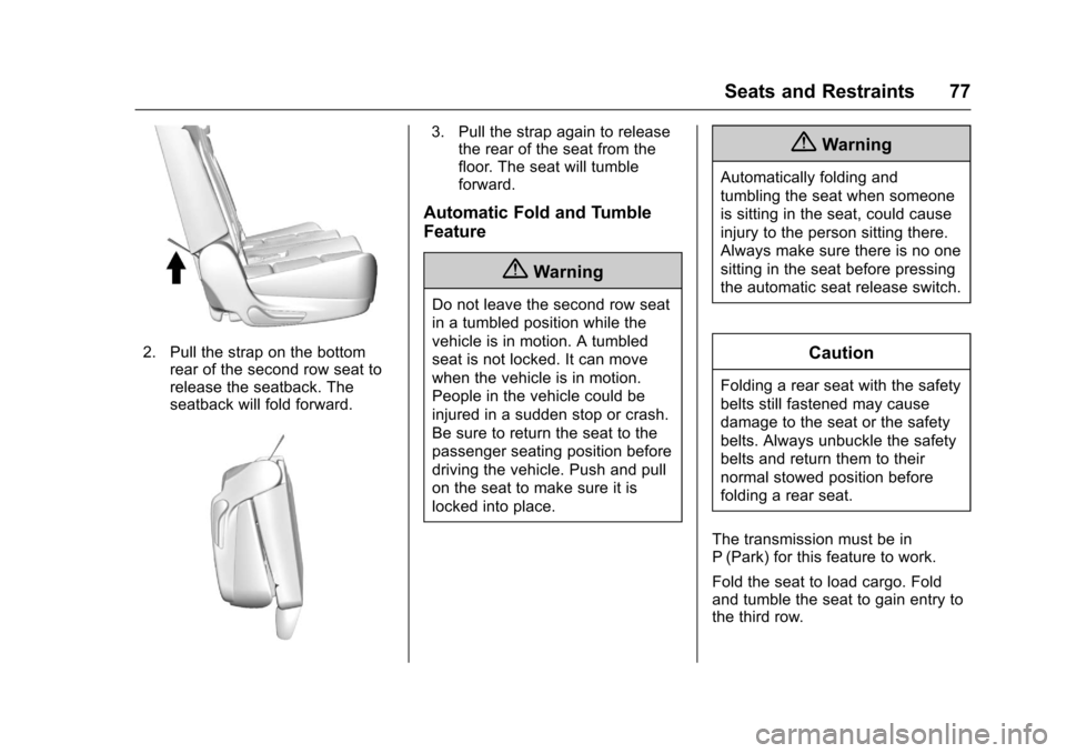 CHEVROLET TAHOE 2017 4.G Owners Manual Chevrolet Tahoe/Suburban Owner Manual (GMNA-Localizing-U.S./Canada/
Mexico-9955986) - 2017 - crc - 7/5/16
Seats and Restraints 77
2. Pull the strap on the bottomrear of the second row seat to
release 