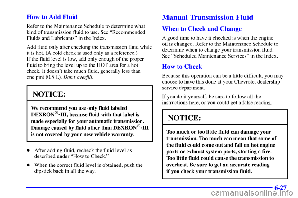 CHEVROLET TRACKER 2002 2.G Owners Manual 6-27 How to Add Fluid
Refer to the Maintenance Schedule to determine what
kind of transmission fluid to use. See ªRecommended
Fluids and Lubricantsº in the Index.
Add fluid only after checking the t