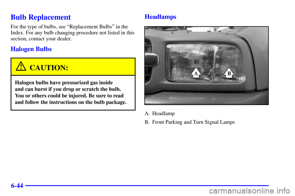 CHEVROLET TRACKER 2002 2.G Owners Manual 6-44
Bulb Replacement
For the type of bulbs, see ªReplacement Bulbsº in the
Index. For any bulb changing procedure not listed in this
section, contact your dealer.
Halogen Bulbs
CAUTION:
Halogen bul