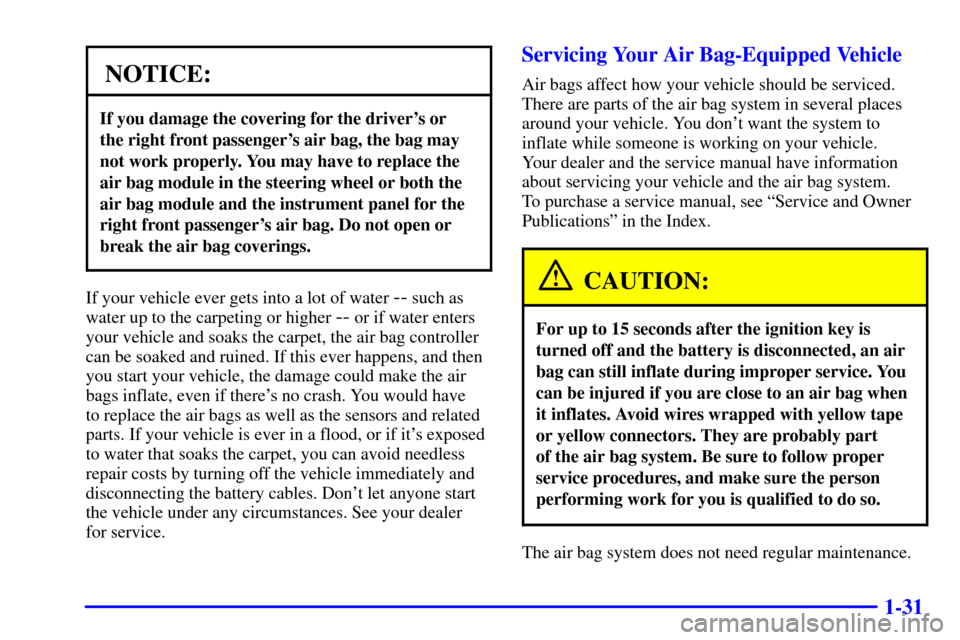 CHEVROLET TRACKER 2002 2.G Owners Manual 1-31
NOTICE:
If you damage the covering for the drivers or 
the right front passengers air bag, the bag may
not work properly. You may have to replace the
air bag module in the steering wheel or bot