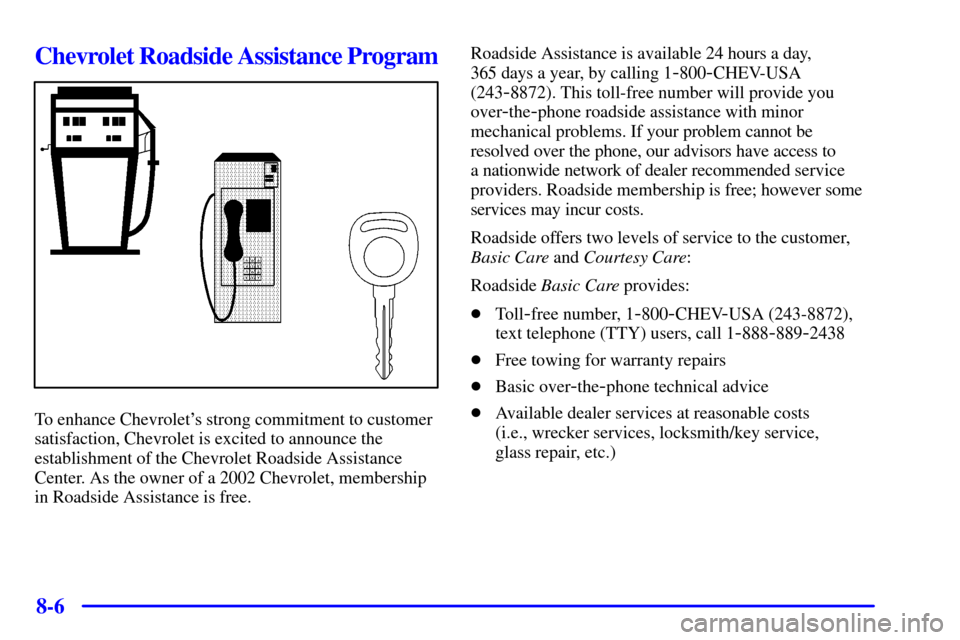 CHEVROLET TRACKER 2002 2.G Owners Manual 8-6
Chevrolet Roadside Assistance Program
To enhance Chevrolets strong commitment to customer
satisfaction, Chevrolet is excited to announce the
establishment of the Chevrolet Roadside Assistance
Cen