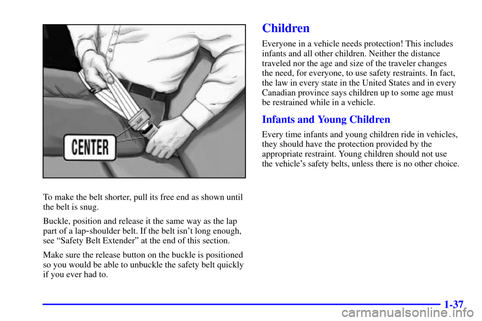 CHEVROLET TRACKER 2002 2.G Owners Manual 1-37
To make the belt shorter, pull its free end as shown until
the belt is snug.
Buckle, position and release it the same way as the lap
part of a lap
-shoulder belt. If the belt isnt long enough,
s