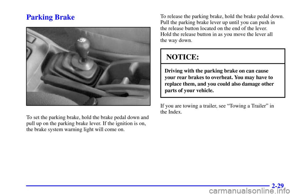 CHEVROLET TRACKER 2002 2.G Owners Manual 2-29
Parking Brake
To set the parking brake, hold the brake pedal down and
pull up on the parking brake lever. If the ignition is on,
the brake system warning light will come on.To release the parking