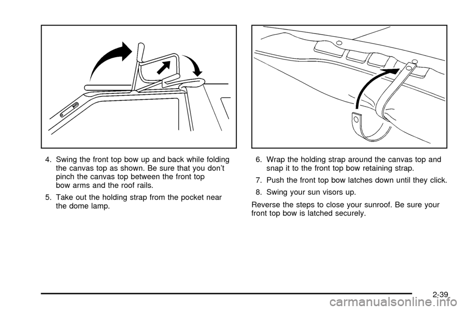 CHEVROLET TRACKER 2003 2.G Owners Manual 4. Swing the front top bow up and back while folding
the canvas top as shown. Be sure that you dont
pinch the canvas top between the front top
bow arms and the roof rails.
5. Take out the holding str