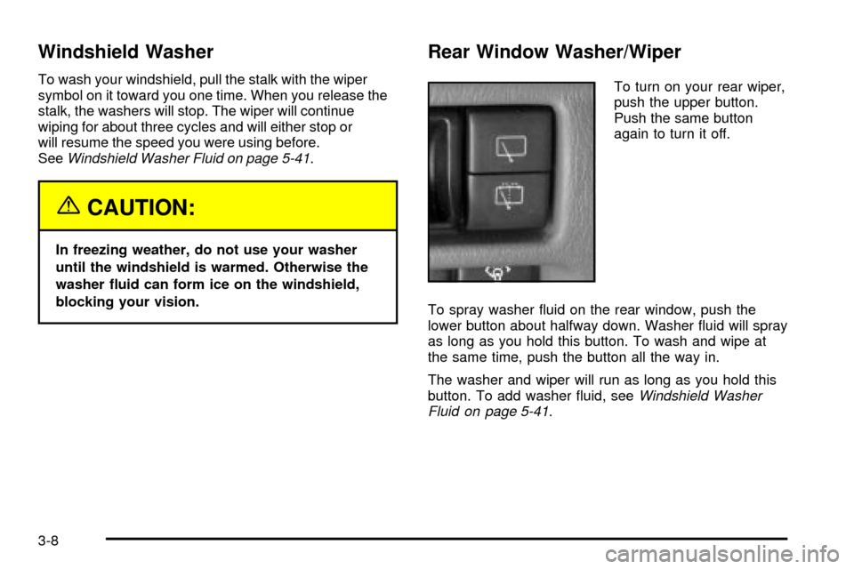 CHEVROLET TRACKER 2003 2.G Owners Manual Windshield Washer
To wash your windshield, pull the stalk with the wiper
symbol on it toward you one time. When you release the
stalk, the washers will stop. The wiper will continue
wiping for about t