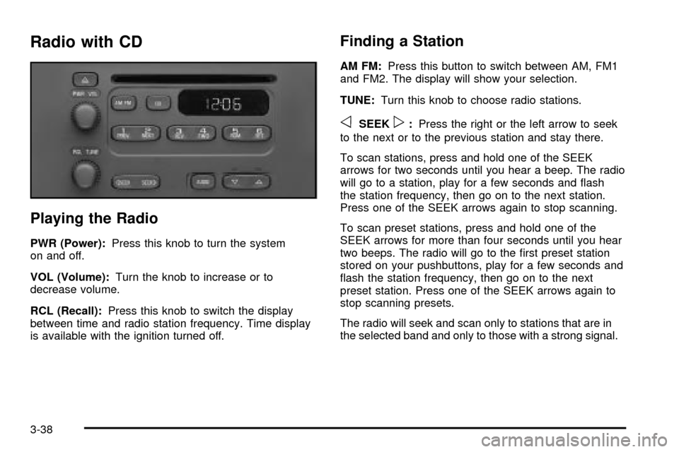 CHEVROLET TRACKER 2003 2.G Owners Manual Radio with CD
Playing the Radio
PWR (Power):Press this knob to turn the system
on and off.
VOL (Volume):Turn the knob to increase or to
decrease volume.
RCL (Recall):Press this knob to switch the disp CHEVROLET TRACKER 2003 2.G Owners Manual Radio with CD
Playing the Radio
PWR (Power):Press this knob to turn the system
on and off.
VOL (Volume):Turn the knob to increase or to
decrease volume.
RCL (Recall):Press this knob to switch the disp