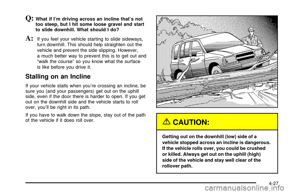 CHEVROLET TRACKER 2003 2.G Owners Manual Q:What if Im driving across an incline thats not
too steep, but I hit some loose gravel and start
to slide downhill. What should I do?
A:If you feel your vehicle starting to slide sideways,
turn dow