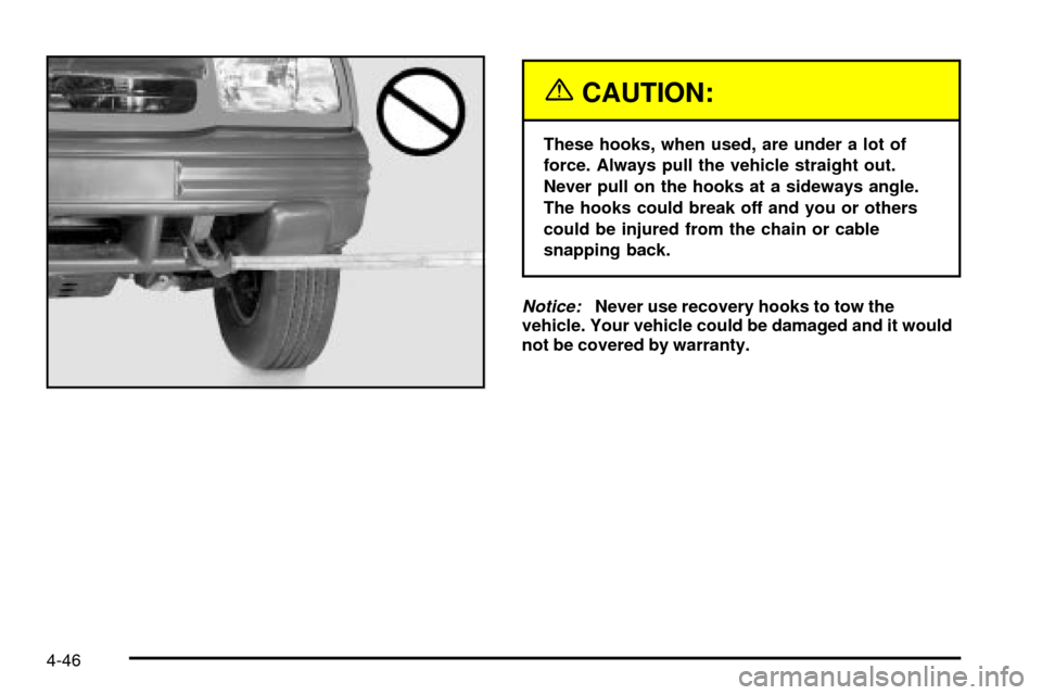 CHEVROLET TRACKER 2003 2.G Owners Manual {CAUTION:
These hooks, when used, are under a lot of
force. Always pull the vehicle straight out.
Never pull on the hooks at a sideways angle.
The hooks could break off and you or others
could be inju