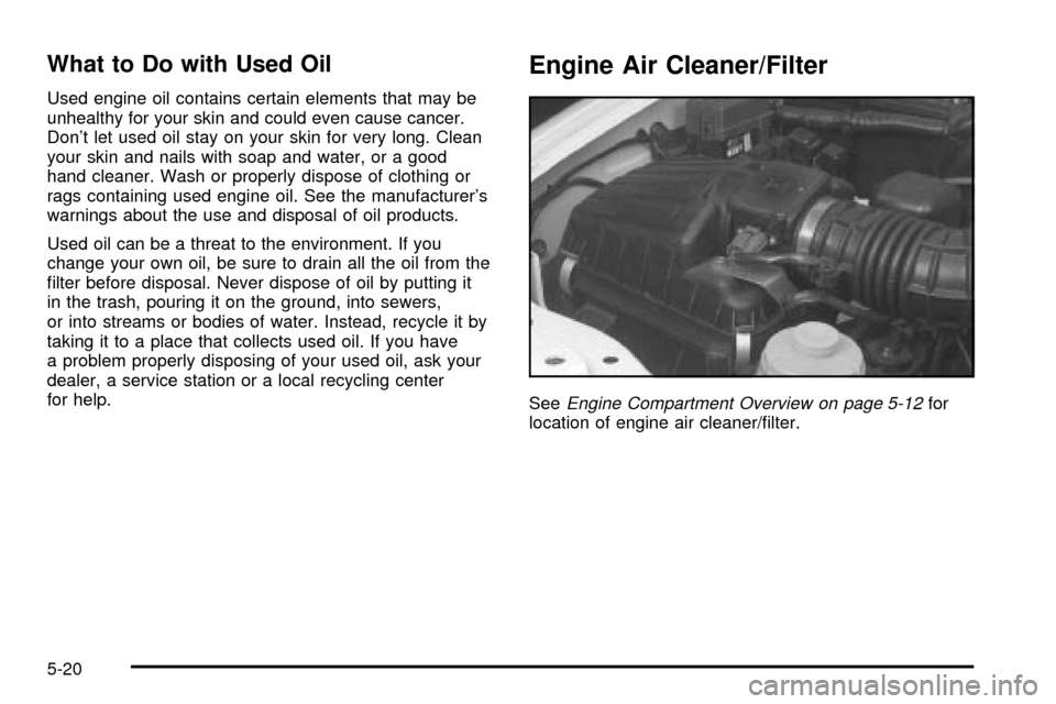 CHEVROLET TRACKER 2003 2.G Owners Manual What to Do with Used Oil
Used engine oil contains certain elements that may be
unhealthy for your skin and could even cause cancer.
Dont let used oil stay on your skin for very long. Clean
your skin CHEVROLET TRACKER 2003 2.G Owners Manual What to Do with Used Oil
Used engine oil contains certain elements that may be
unhealthy for your skin and could even cause cancer.
Dont let used oil stay on your skin for very long. Clean
your skin