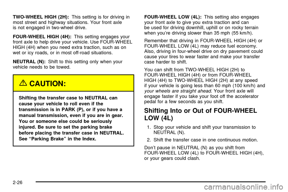 CHEVROLET TRACKER 2003 2.G Owners Manual TWO-WHEEL HIGH (2H):This setting is for driving in
most street and highway situations. Your front axle
is not engaged in two-wheel drive.
FOUR-WHEEL HIGH (4H):This setting engages your
front axle to h