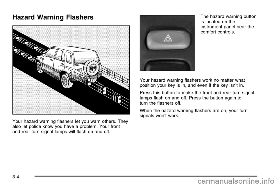 CHEVROLET TRACKER 2004 2.G User Guide Hazard Warning Flashers
Your hazard warning ¯ashers let you warn others. They
also let police know you have a problem. Your front
and rear turn signal lamps will ¯ash on and off.The hazard warning b CHEVROLET TRACKER 2004 2.G User Guide Hazard Warning Flashers
Your hazard warning ¯ashers let you warn others. They
also let police know you have a problem. Your front
and rear turn signal lamps will ¯ash on and off.The hazard warning b