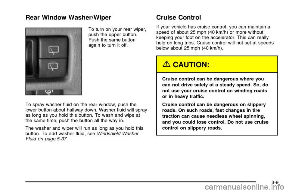 CHEVROLET TRACKER 2004 2.G Owners Manual Rear Window Washer/Wiper
To turn on your rear wiper,
push the upper button.
Push the same button
again to turn it off.
To spray washer ¯uid on the rear window, push the
lower button about halfway dow CHEVROLET TRACKER 2004 2.G Owners Manual Rear Window Washer/Wiper
To turn on your rear wiper,
push the upper button.
Push the same button
again to turn it off.
To spray washer ¯uid on the rear window, push the
lower button about halfway dow