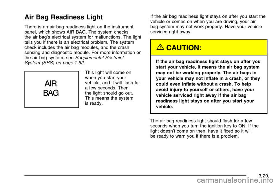 CHEVROLET TRACKER 2004 2.G Owners Manual Air Bag Readiness Light
There is an air bag readiness light on the instrument
panel, which shows AIR BAG. The system checks
the air bags electrical system for malfunctions. The light
tells you if the