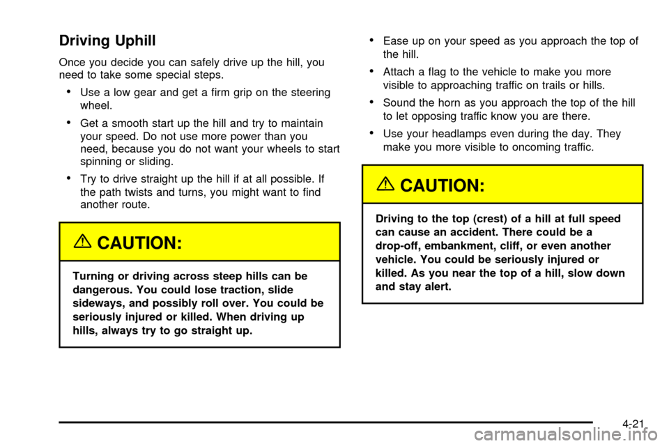 CHEVROLET TRACKER 2004 2.G Owners Manual Driving Uphill
Once you decide you can safely drive up the hill, you
need to take some special steps.
·Use a low gear and get a ®rm grip on the steering
wheel.
·Get a smooth start up the hill and t