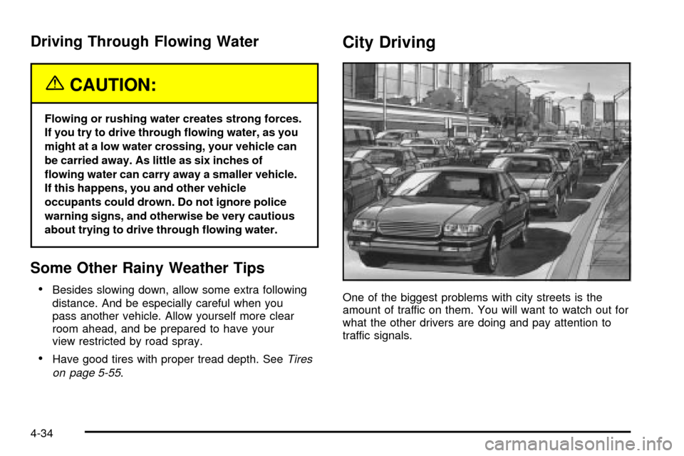CHEVROLET TRACKER 2004 2.G User Guide Driving Through Flowing Water
{CAUTION:
Flowing or rushing water creates strong forces.
If you try to drive through ¯owing water, as you
might at a low water crossing, your vehicle can
be carried awa
