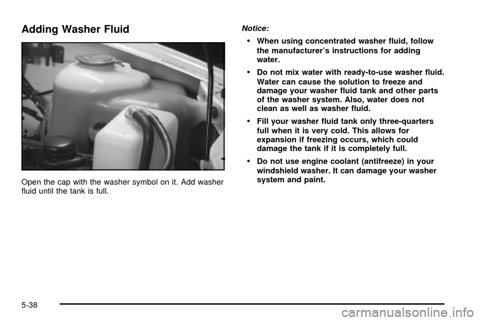 CHEVROLET TRACKER 2004 2.G Owners Manual Adding Washer Fluid
Open the cap with the washer symbol on it. Add washer
¯uid until the tank is full.
Notice:
·When using concentrated washer ¯uid, follow
the manufacturers instructions for addin