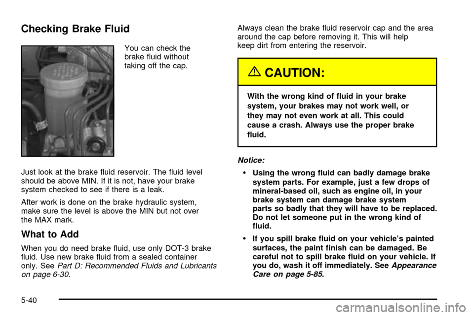 CHEVROLET TRACKER 2004 2.G Owners Manual Checking Brake Fluid
You can check the
brake ¯uid without
taking off the cap.
Just look at the brake ¯uid reservoir. The ¯uid level
should be above MIN. If it is not, have your brake
system checked