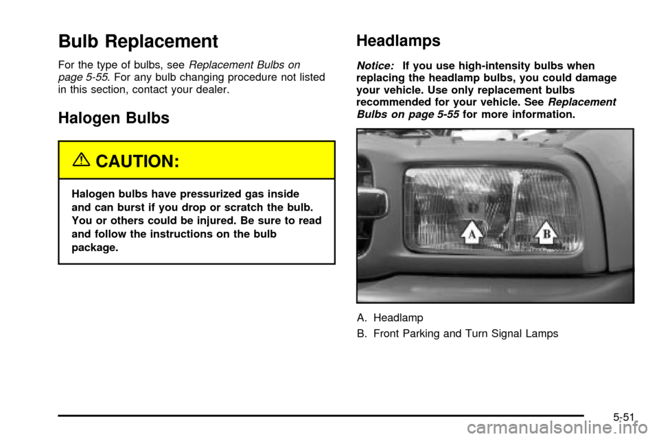 CHEVROLET TRACKER 2004 2.G Owners Manual Bulb Replacement
For the type of bulbs, seeReplacement Bulbs on
page 5-55. For any bulb changing procedure not listed
in this section, contact your dealer.
Halogen Bulbs
{CAUTION:
Halogen bulbs have p CHEVROLET TRACKER 2004 2.G Owners Manual Bulb Replacement
For the type of bulbs, seeReplacement Bulbs on
page 5-55. For any bulb changing procedure not listed
in this section, contact your dealer.
Halogen Bulbs
{CAUTION:
Halogen bulbs have p