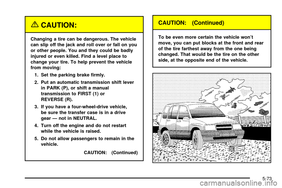 CHEVROLET TRACKER 2004 2.G Owners Manual {CAUTION:
Changing a tire can be dangerous. The vehicle
can slip off the jack and roll over or fall on you
or other people. You and they could be badly
injured or even killed. Find a level place to
ch CHEVROLET TRACKER 2004 2.G Owners Manual {CAUTION:
Changing a tire can be dangerous. The vehicle
can slip off the jack and roll over or fall on you
or other people. You and they could be badly
injured or even killed. Find a level place to
ch
