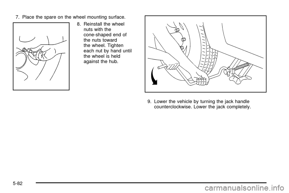 CHEVROLET TRACKER 2004 2.G Owners Manual 7. Place the spare on the wheel mounting surface.
8. Reinstall the wheel
nuts with the
cone-shaped end of
the nuts toward
the wheel. Tighten
each nut by hand until
the wheel is held
against the hub.
9