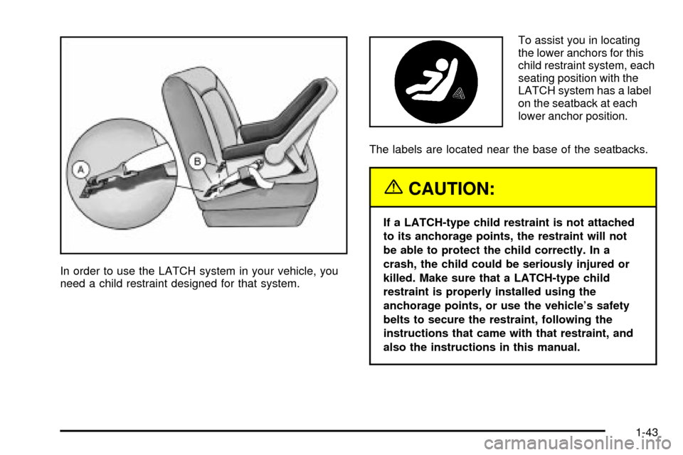 CHEVROLET TRACKER 2004 2.G Service Manual In order to use the LATCH system in your vehicle, you
need a child restraint designed for that system.To assist you in locating
the lower anchors for this
child restraint system, each
seating position