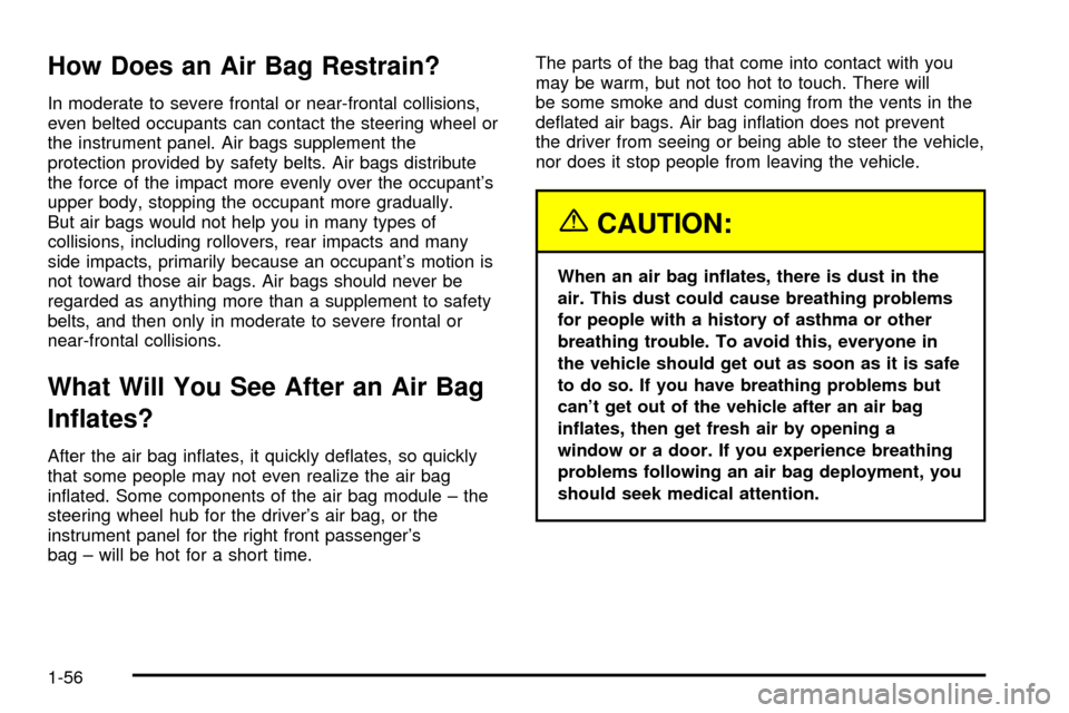 CHEVROLET TRACKER 2004 2.G Owners Manual How Does an Air Bag Restrain?
In moderate to severe frontal or near-frontal collisions,
even belted occupants can contact the steering wheel or
the instrument panel. Air bags supplement the
protection