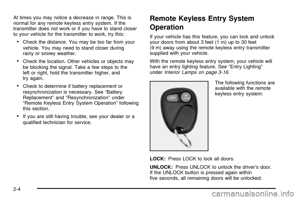 CHEVROLET TRACKER 2004 2.G Owners Manual At times you may notice a decrease in range. This is
normal for any remote keyless entry system. If the
transmitter does not work or if you have to stand closer
to your vehicle for the transmitter to CHEVROLET TRACKER 2004 2.G Owners Manual At times you may notice a decrease in range. This is
normal for any remote keyless entry system. If the
transmitter does not work or if you have to stand closer
to your vehicle for the transmitter to