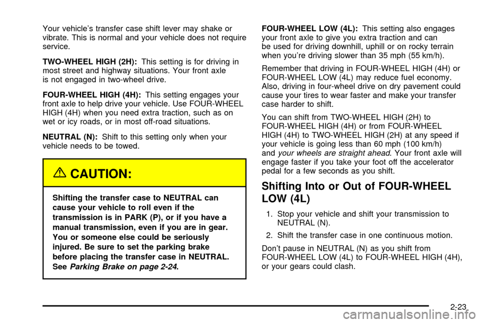 CHEVROLET TRACKER 2004 2.G Manual Online Your vehicles transfer case shift lever may shake or
vibrate. This is normal and your vehicle does not require
service.
TWO-WHEEL HIGH (2H):This setting is for driving in
most street and highway situ