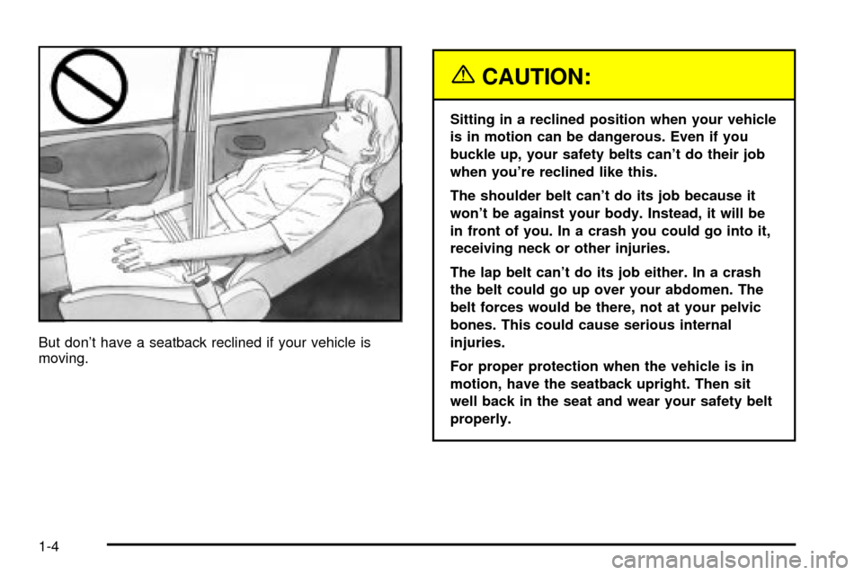 CHEVROLET TRACKER 2004 2.G Owners Manual But dont have a seatback reclined if your vehicle is
moving.
{CAUTION:
Sitting in a reclined position when your vehicle
is in motion can be dangerous. Even if you
buckle up, your safety belts cant d CHEVROLET TRACKER 2004 2.G Owners Manual But dont have a seatback reclined if your vehicle is
moving.
{CAUTION:
Sitting in a reclined position when your vehicle
is in motion can be dangerous. Even if you
buckle up, your safety belts cant d