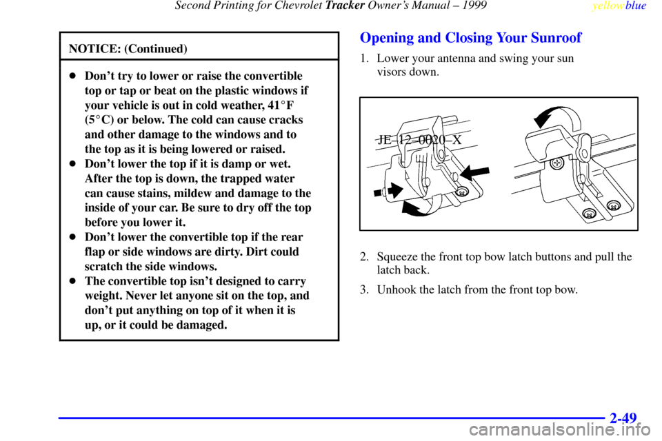 CHEVROLET TRACKER 1999 2.G Owners Manual Second Printing for Chevrolet Tracker Owners Manual ± 1999
yellowblue     
2-49
NOTICE: (Continued)
Dont try to lower or raise the convertible
top or tap or beat on the plastic windows if
your veh