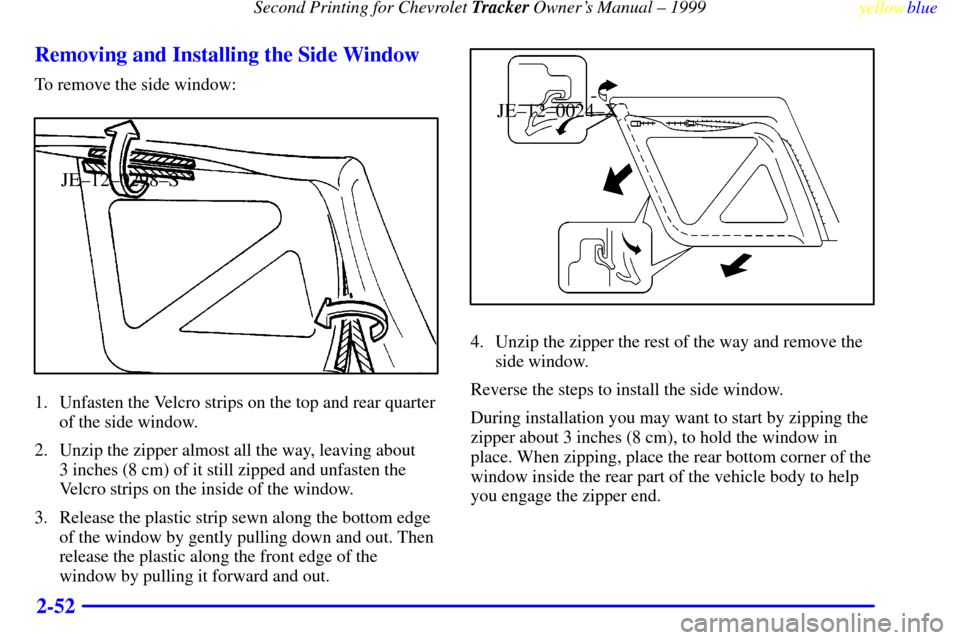 CHEVROLET TRACKER 1999 2.G Owners Manual Second Printing for Chevrolet Tracker Owners Manual ± 1999
yellowblue     
2-52 Removing and Installing the Side Window
To remove the side window:
JE±12±0298±S
1. Unfasten the Velcro strips on th