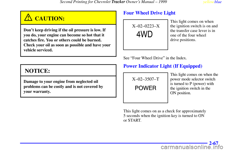 CHEVROLET TRACKER 1999 2.G Owners Manual Second Printing for Chevrolet Tracker Owners Manual ± 1999
yellowblue     
2-67
CAUTION:
Dont keep driving if the oil pressure is low. If
you do, your engine can become so hot that it
catches fire.