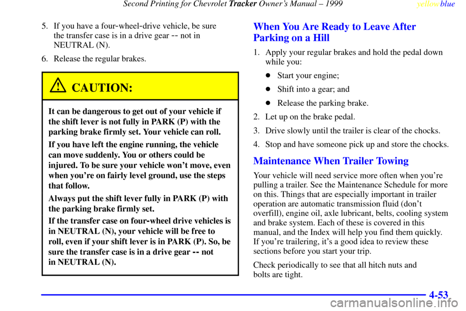 CHEVROLET TRACKER 1999 2.G Owners Manual Second Printing for Chevrolet Tracker Owners Manual ± 1999
yellowblue     
4-53
5. If you have a four-wheel-drive vehicle, be sure 
the transfer case is in a drive gear 
-- not in
NEUTRAL (N).
6. Re