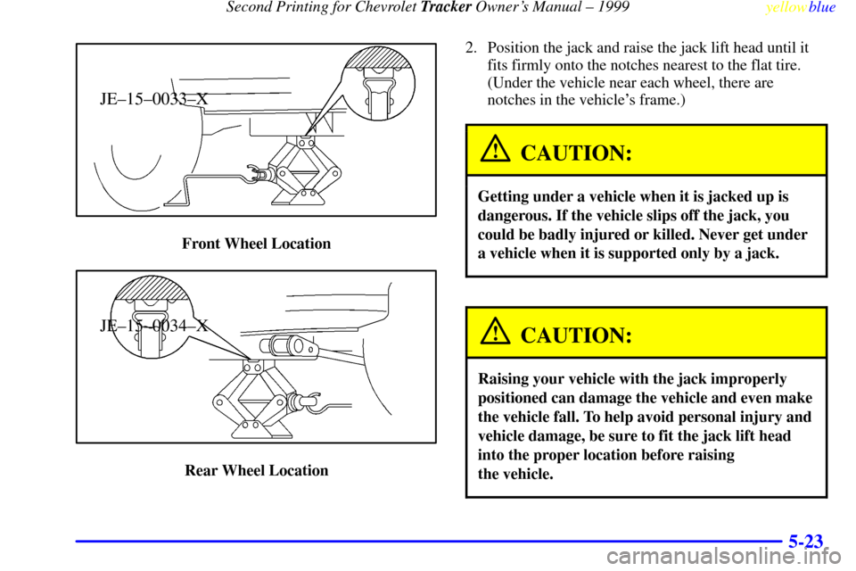 CHEVROLET TRACKER 1999 2.G Owners Manual Second Printing for Chevrolet Tracker Owners Manual ± 1999
yellowblue     
5-23
JE±15±0033±X
Front Wheel Location
JE±15±0034±X
Rear Wheel Location2. Position the jack and raise the jack lift h