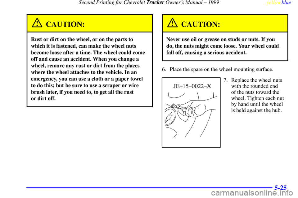 CHEVROLET TRACKER 1999 2.G Owners Manual Second Printing for Chevrolet Tracker Owners Manual ± 1999
yellowblue     
5-25
CAUTION:
Rust or dirt on the wheel, or on the parts to
which it is fastened, can make the wheel nuts
become loose afte