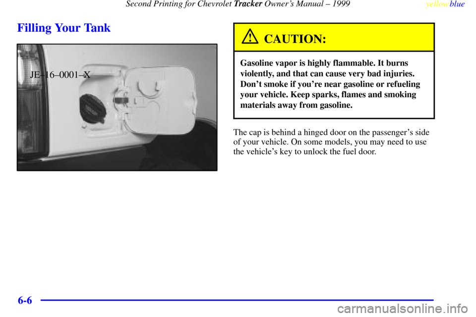CHEVROLET TRACKER 1999 2.G Owners Manual Second Printing for Chevrolet Tracker Owners Manual ± 1999
yellowblue
6-6
Filling Your Tank
JE±16±0001±X
CAUTION:
Gasoline vapor is highly flammable. It burns
violently, and that can cause v CHEVROLET TRACKER 1999 2.G Owners Manual Second Printing for Chevrolet Tracker Owners Manual ± 1999
yellowblue
6-6
Filling Your Tank
JE±16±0001±X
CAUTION:
Gasoline vapor is highly flammable. It burns
violently, and that can cause v