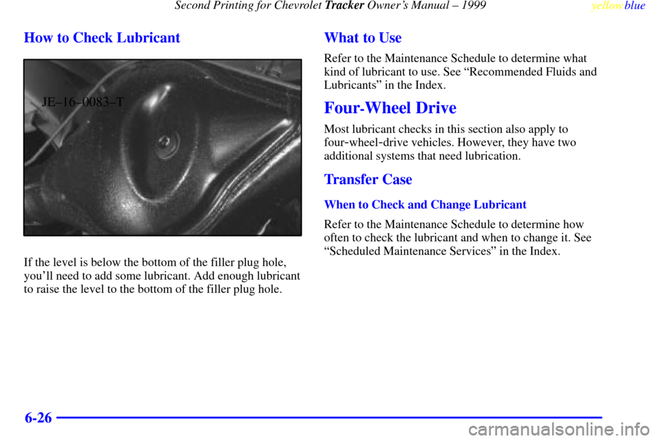 CHEVROLET TRACKER 1999 2.G Owners Manual Second Printing for Chevrolet Tracker Owners Manual ± 1999
yellowblue     
6-26 How to Check Lubricant
JE±16±0083±T
If the level is below the bottom of the filler plug hole,
youll need to add so