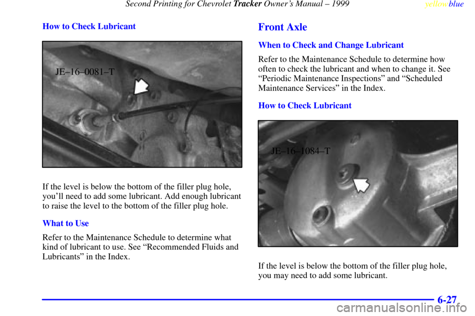 CHEVROLET TRACKER 1999 2.G Owners Manual Second Printing for Chevrolet Tracker Owners Manual ± 1999
yellowblue     
6-27
How to Check Lubricant
JE±16±0081±T
If the level is below the bottom of the filler plug hole,
youll need to add so