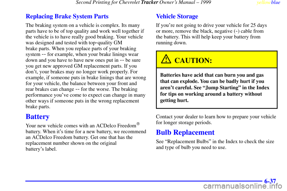 CHEVROLET TRACKER 1999 2.G Owners Manual Second Printing for Chevrolet Tracker Owners Manual ± 1999
yellowblue     
6-37 Replacing Brake System Parts
The braking system on a vehicle is complex. Its many
parts have to be of top quality and 