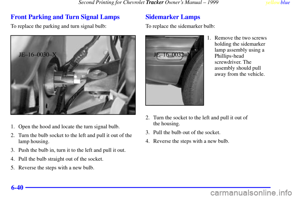 CHEVROLET TRACKER 1999 2.G Owners Manual Second Printing for Chevrolet Tracker Owners Manual ± 1999
yellowblue     
6-40 Front Parking and Turn Signal Lamps
To replace the parking and turn signal bulb:
JE±16±0030±X
1. Open the hood and 