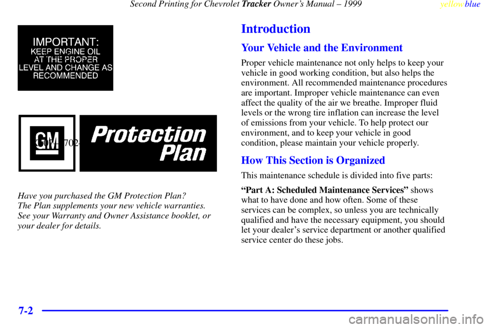 CHEVROLET TRACKER 1999 2.G Owners Manual Second Printing for Chevrolet Tracker Owners Manual ± 1999
yellowblue
7-2
X±07±0701±S
X±07±0702±S
Have you purchased the GM Protection Plan?
The Plan supplements your new vehicle warrant CHEVROLET TRACKER 1999 2.G Owners Manual Second Printing for Chevrolet Tracker Owners Manual ± 1999
yellowblue
7-2
X±07±0701±S
X±07±0702±S
Have you purchased the GM Protection Plan?
The Plan supplements your new vehicle warrant