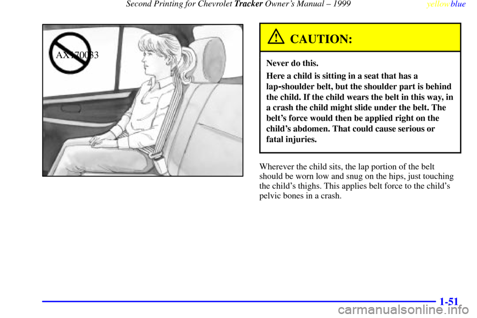 CHEVROLET TRACKER 1999 2.G Workshop Manual Second Printing for Chevrolet Tracker Owners Manual ± 1999
yellowblue     
1-51
AX170033
CAUTION:
Never do this.
Here a child is sitting in a seat that has a
lap
-shoulder belt, but the shoulder par