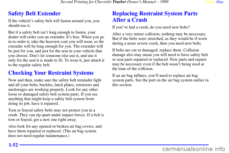 CHEVROLET TRACKER 1999 2.G Workshop Manual Second Printing for Chevrolet Tracker Owners Manual ± 1999
yellowblue     
1-52
Safety Belt Extender
If the vehicles safety belt will fasten around you, you
should use it.
But if a safety belt isn