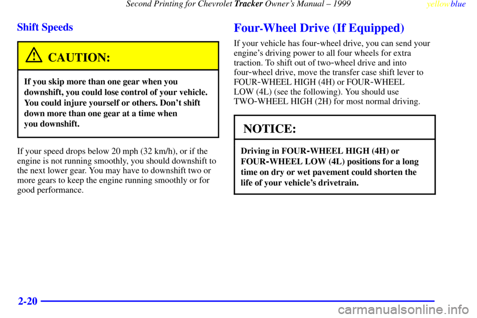 CHEVROLET TRACKER 1999 2.G Manual PDF Second Printing for Chevrolet Tracker Owners Manual ± 1999
yellowblue     
2-20 Shift Speeds
CAUTION:
If you skip more than one gear when you
downshift, you could lose control of your vehicle.
You c