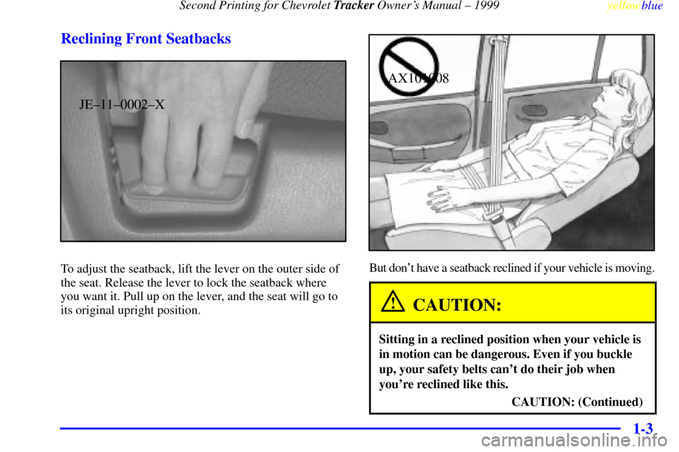 CHEVROLET TRACKER 1999 2.G Owners Manual Second Printing for Chevrolet Tracker Owners Manual ± 1999
yellowblue
1-3 Reclining Front Seatbacks
JE±11±0002±X
To adjust the seatback, lift the lever on the outer side of
the seat. Release CHEVROLET TRACKER 1999 2.G Owners Manual Second Printing for Chevrolet Tracker Owners Manual ± 1999
yellowblue
1-3 Reclining Front Seatbacks
JE±11±0002±X
To adjust the seatback, lift the lever on the outer side of
the seat. Release