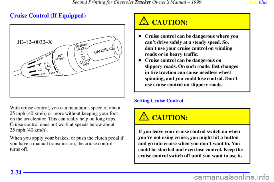 CHEVROLET TRACKER 1999 2.G Owners Manual Second Printing for Chevrolet Tracker Owners Manual ± 1999
yellowblue     
2-34 Cruise Control (If Equipped)
JE±12±0032±X
With cruise control, you can maintain a speed of about
25 mph (40 km/h) o