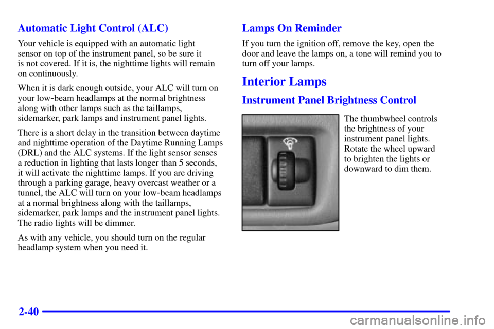 CHEVROLET TRACKER 2000 2.G User Guide 2-40 Automatic Light Control (ALC)
Your vehicle is equipped with an automatic light 
sensor on top of the instrument panel, so be sure it 
is not covered. If it is, the nighttime lights will remain 
o