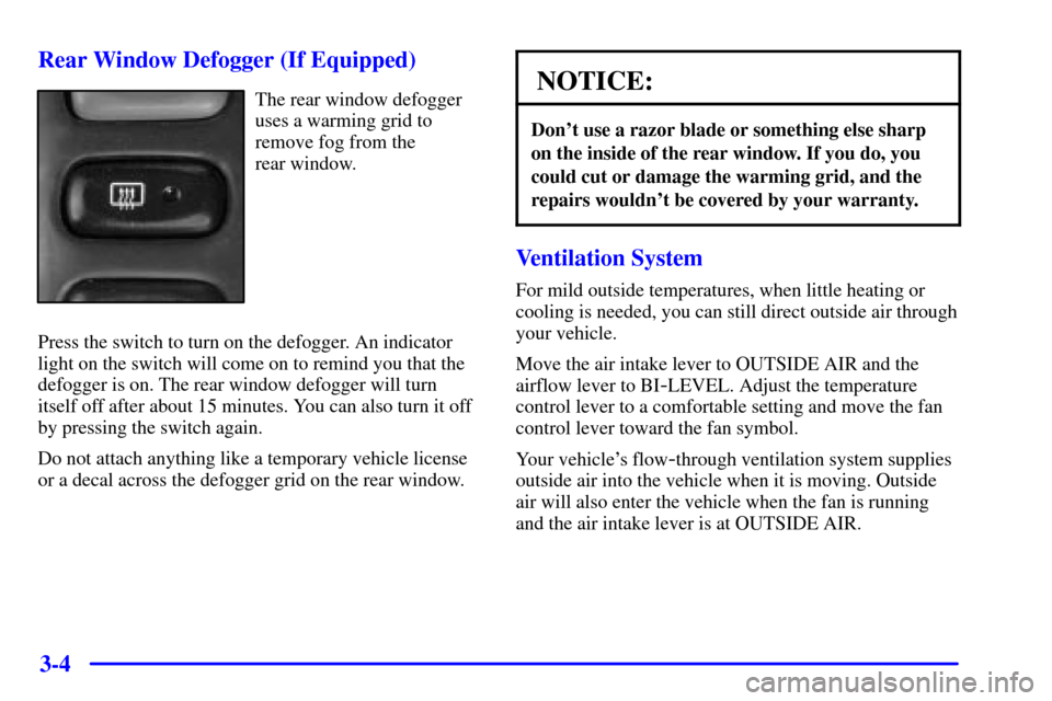 CHEVROLET TRACKER 2000 2.G Owners Manual 3-4 Rear Window Defogger (If Equipped)
The rear window defogger
uses a warming grid to
remove fog from the
rear window.
Press the switch to turn on the defogger. An indicator
light on the switch will CHEVROLET TRACKER 2000 2.G Owners Manual 3-4 Rear Window Defogger (If Equipped)
The rear window defogger
uses a warming grid to
remove fog from the
rear window.
Press the switch to turn on the defogger. An indicator
light on the switch will