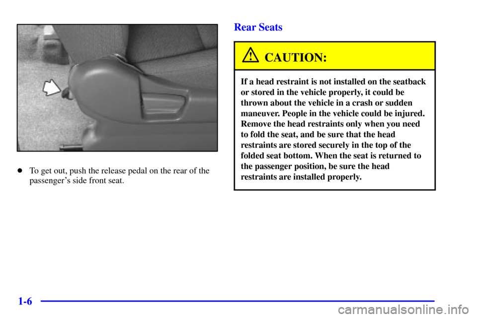 CHEVROLET TRACKER 2000 2.G User Guide 1-6
To get out, push the release pedal on the rear of the
passengers side front seat.
Rear Seats
CAUTION:
If a head restraint is not installed on the seatback
or stored in the vehicle properly, it c