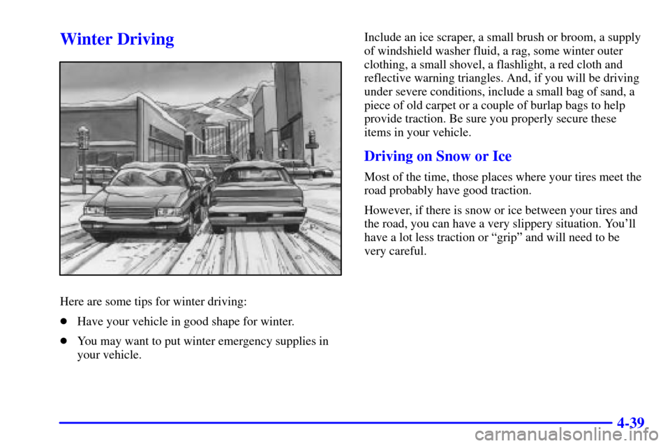 CHEVROLET TRACKER 2000 2.G Owners Manual 4-39
Winter Driving
Here are some tips for winter driving:
Have your vehicle in good shape for winter.
You may want to put winter emergency supplies in
your vehicle.Include an ice scraper, a small b